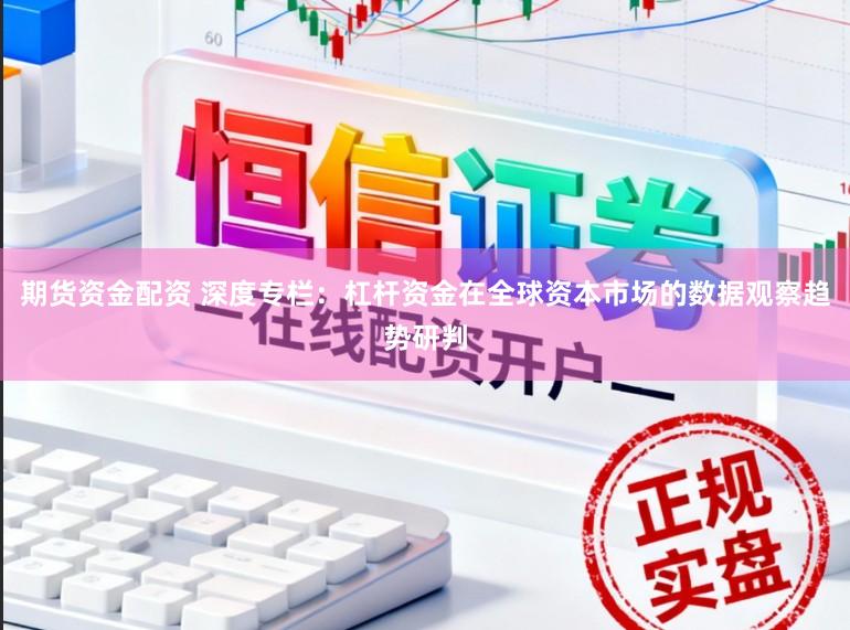 期货资金配资 深度专栏：杠杆资金在全球资本市场的数据观察趋势研判