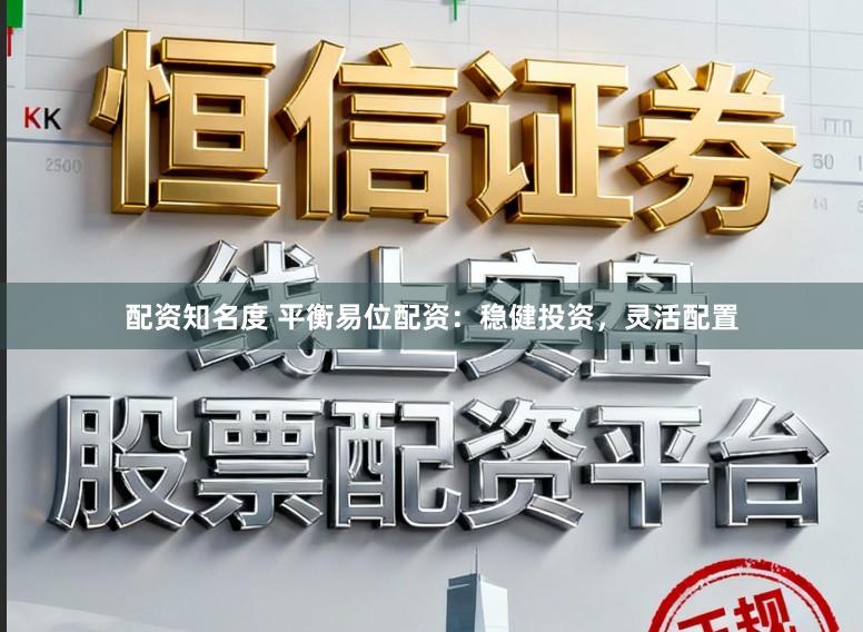 配资知名度 平衡易位配资：稳健投资，灵活配置