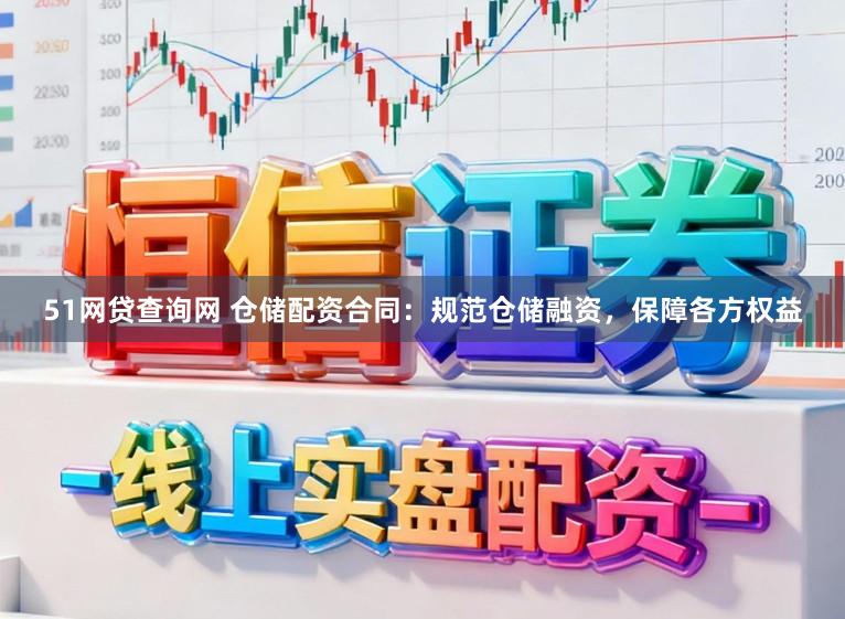 51网贷查询网 仓储配资合同：规范仓储融资，保障各方权益