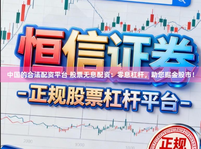 中国的合法配资平台 股票无息配资：零息杠杆，助您掘金股市！