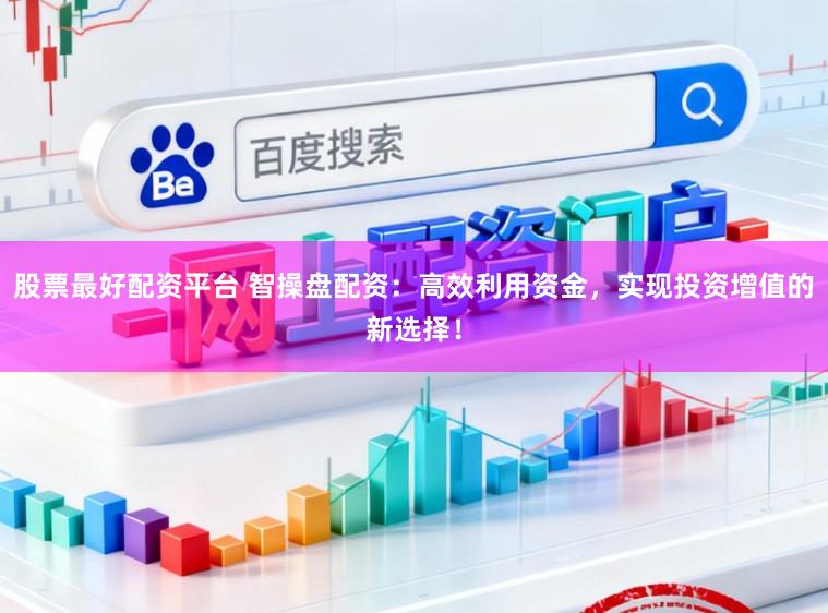 股票最好配资平台 智操盘配资：高效利用资金，实现投资增值的新选择！