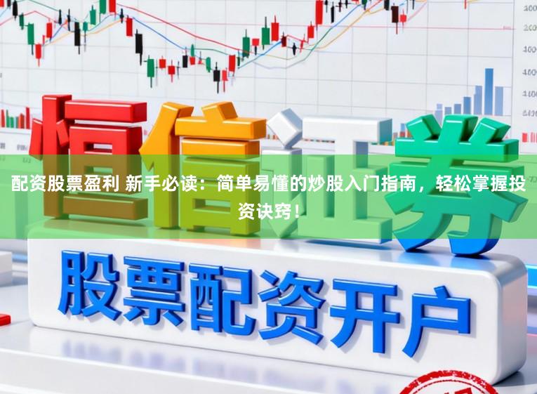 配资股票盈利 新手必读：简单易懂的炒股入门指南，轻松掌握投资诀窍！