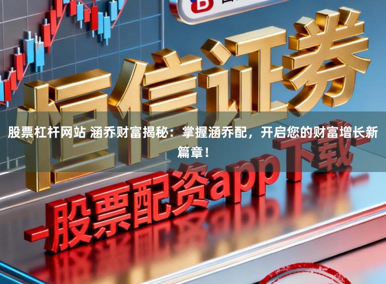 股票杠杆网站 涵乔财富揭秘：掌握涵乔配，开启您的财富增长新篇章！