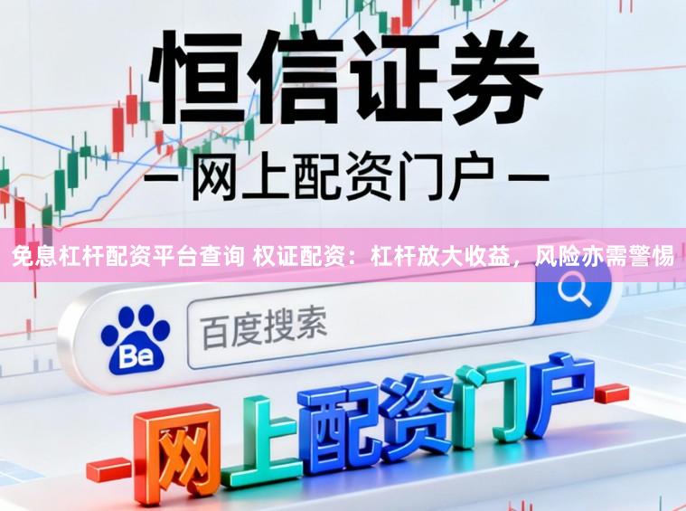 免息杠杆配资平台查询 权证配资：杠杆放大收益，风险亦需警惕