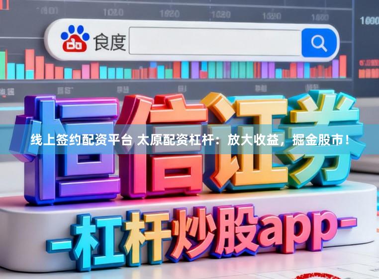线上签约配资平台 太原配资杠杆：放大收益，掘金股市！