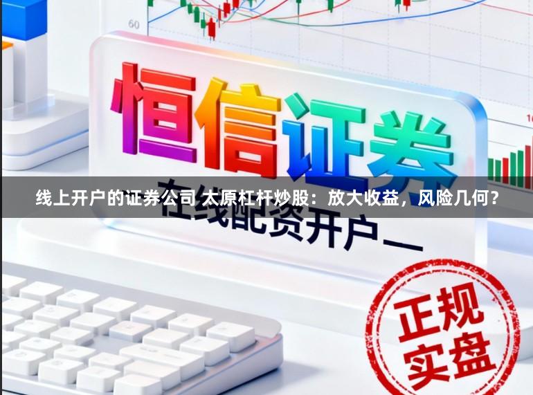 线上开户的证券公司 太原杠杆炒股：放大收益，风险几何？