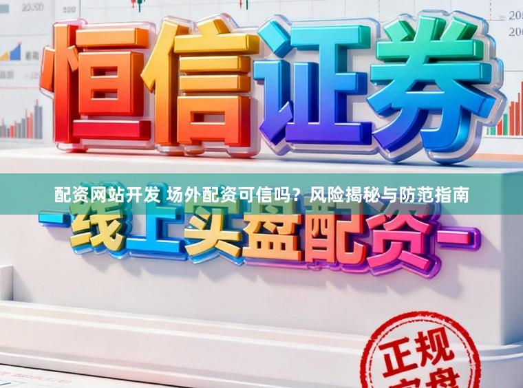 配资网站开发 场外配资可信吗？风险揭秘与防范指南