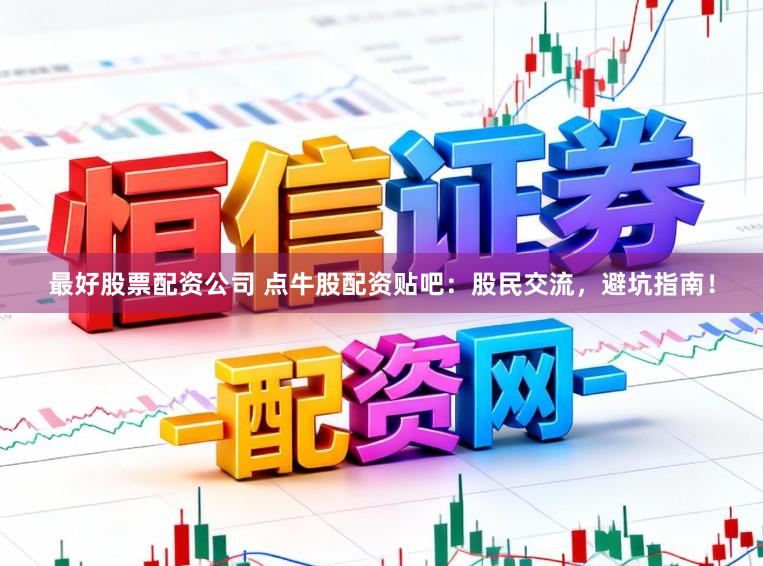 最好股票配资公司 点牛股配资贴吧：股民交流，避坑指南！
