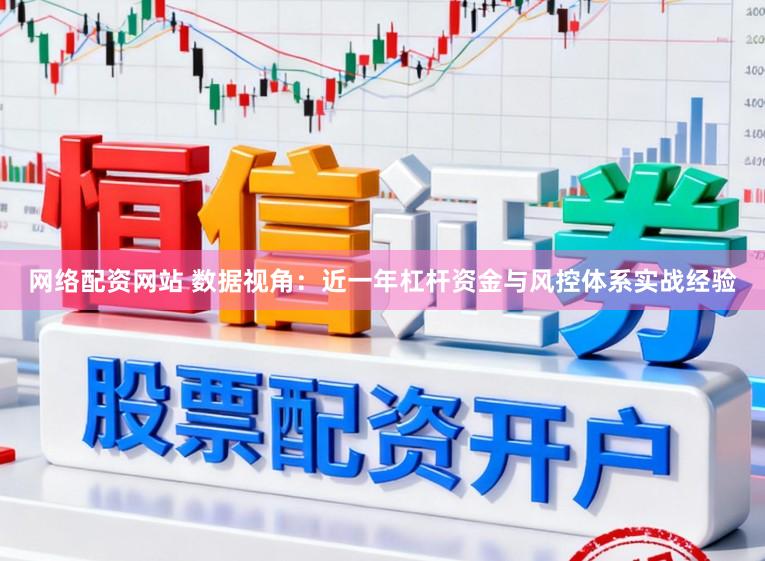 网络配资网站 数据视角：近一年杠杆资金与风控体系实战经验