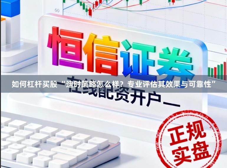 如何杠杆买股 “迪时策略怎么样？专业评估其效果与可靠性”