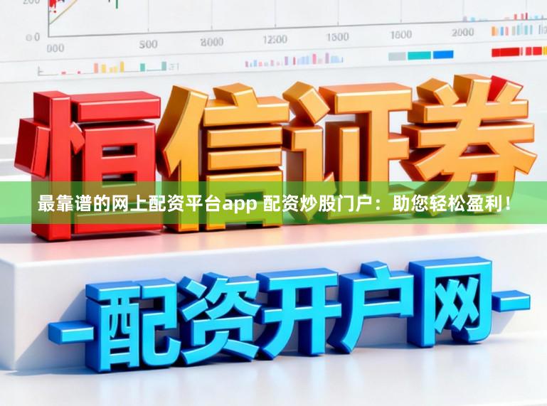 最靠谱的网上配资平台app 配资炒股门户：助您轻松盈利！