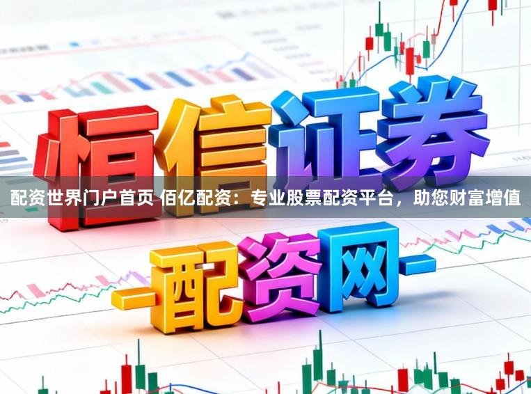 配资世界门户首页 佰亿配资：专业股票配资平台，助您财富增值