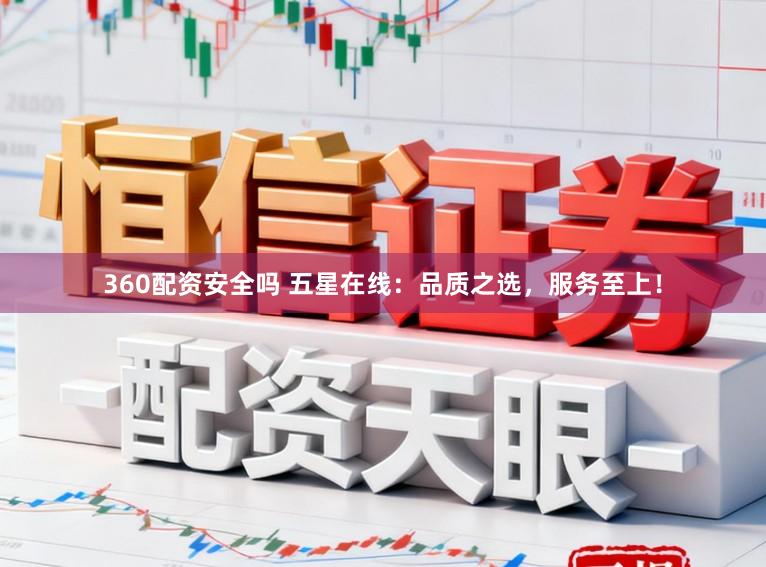 360配资安全吗 五星在线：品质之选，服务至上！