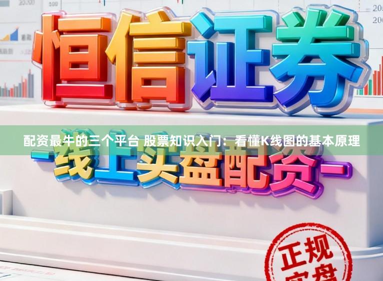 配资最牛的三个平台 股票知识入门：看懂K线图的基本原理