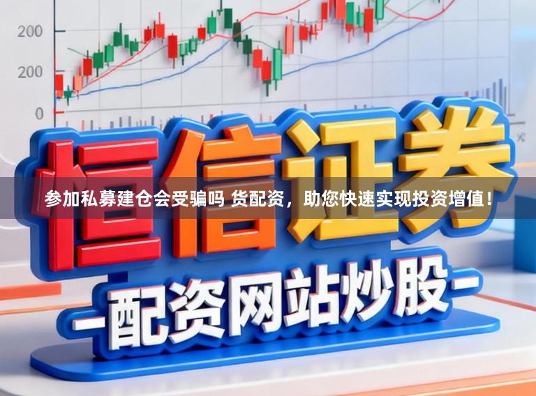 参加私募建仓会受骗吗 货配资，助您快速实现投资增值！