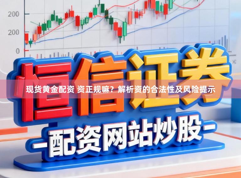 现货黄金配资 资正规嘛？解析资的合法性及风险提示