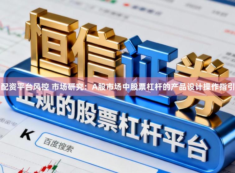 配资平台风控 市场研究：A股市场中股票杠杆的产品设计操作指引