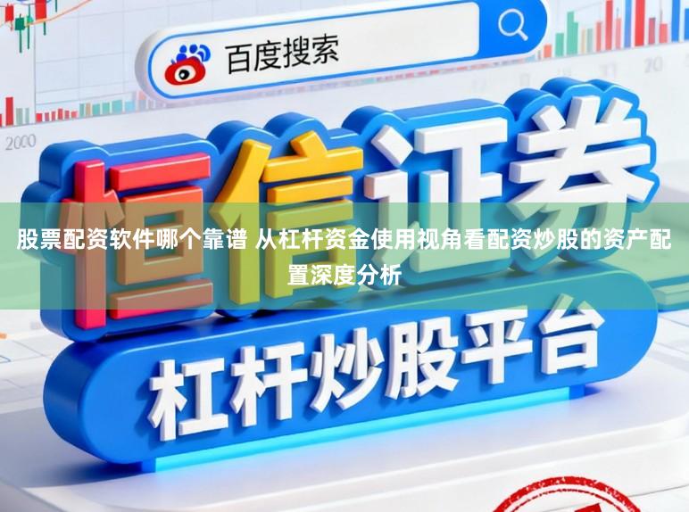 股票配资软件哪个靠谱 从杠杆资金使用视角看配资炒股的资产配置深度分析