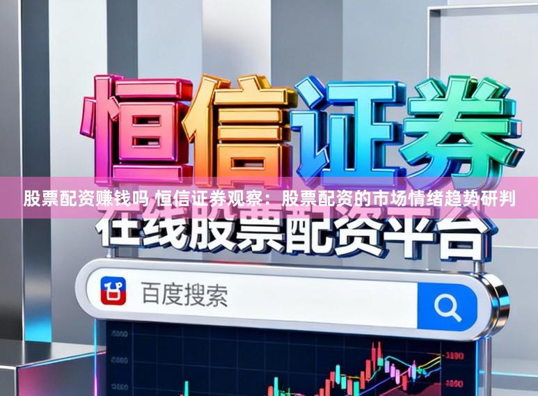 股票配资赚钱吗 恒信证券观察：股票配资的市场情绪趋势研判