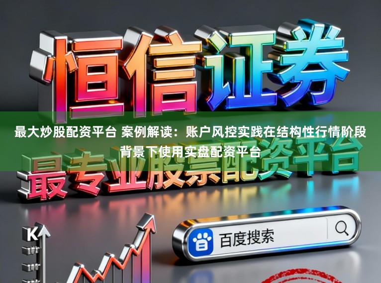 最大炒股配资平台 案例解读：账户风控实践在结构性行情阶段背景下使用实盘配资平台