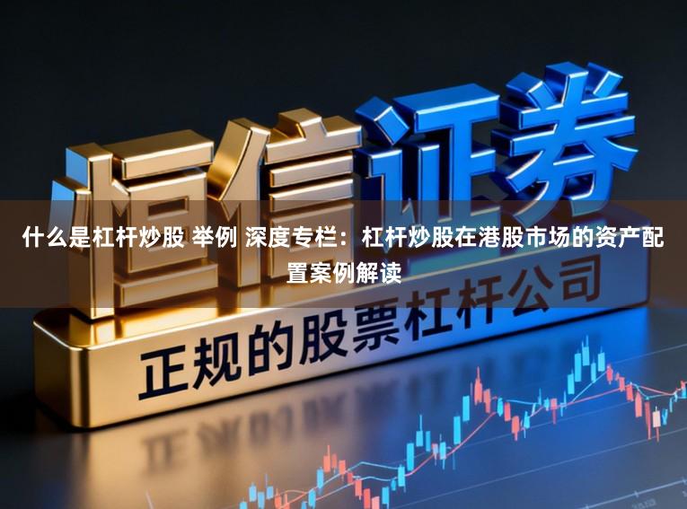 什么是杠杆炒股 举例 深度专栏：杠杆炒股在港股市场的资产配置案例解读
