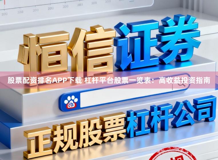 股票配资排名APP下载 杠杆平台股票一览表：高收益投资指南