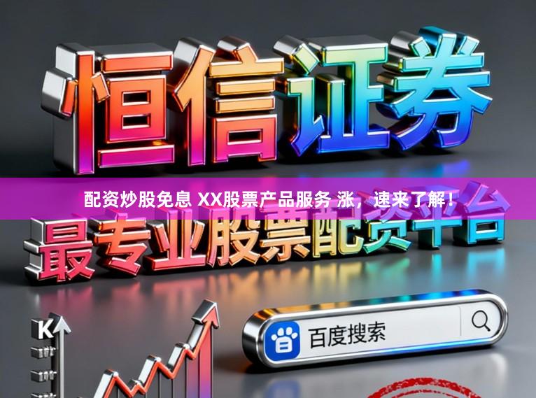 配资炒股免息 XX股票产品服务 涨，速来了解！