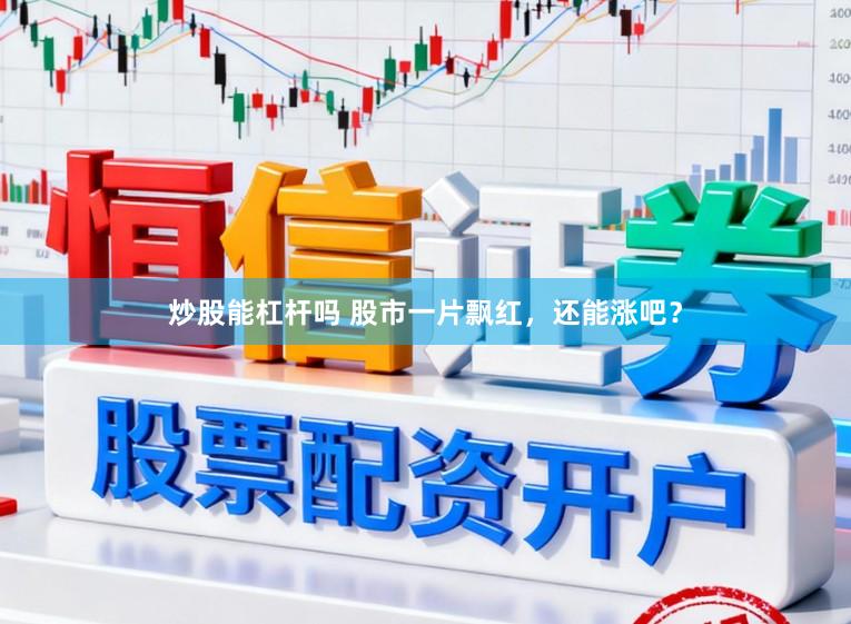 炒股能杠杆吗 股市一片飘红，还能涨吧？