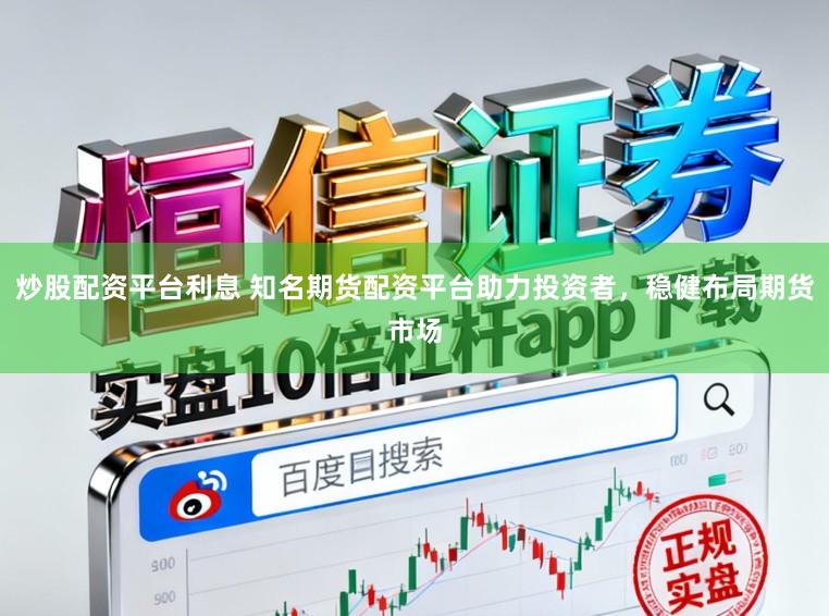 炒股配资平台利息 知名期货配资平台助力投资者，稳健布局期货市场