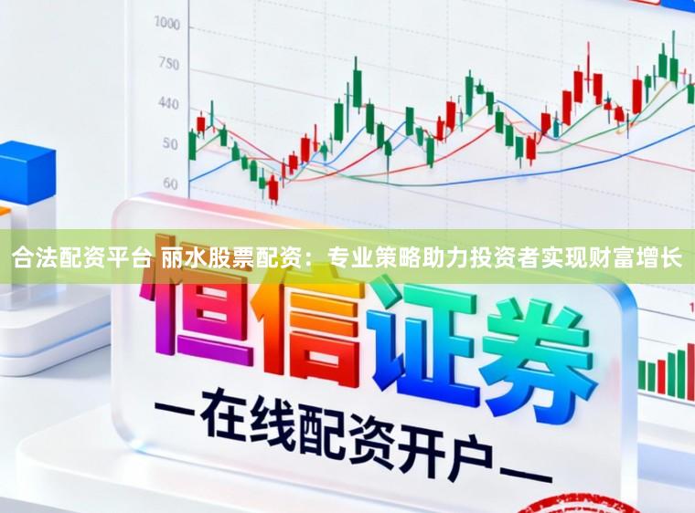 合法配资平台 丽水股票配资：专业策略助力投资者实现财富增长