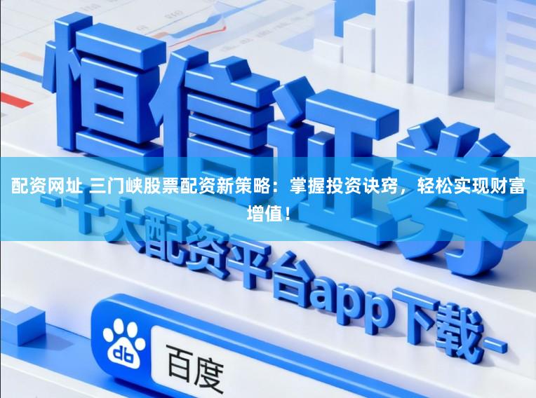 配资网址 三门峡股票配资新策略：掌握投资诀窍，轻松实现财富增值！