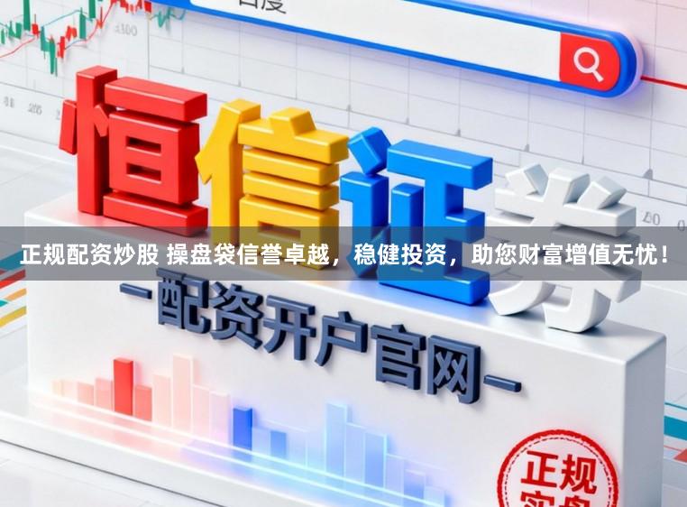 正规配资炒股 操盘袋信誉卓越，稳健投资，助您财富增值无忧！