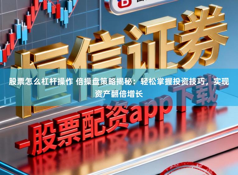 股票怎么杠杆操作 倍操盘策略揭秘：轻松掌握投资技巧，实现资产翻倍增长