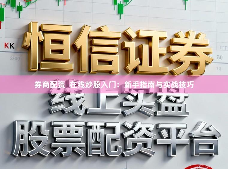 券商配资  在线炒股入门：新手指南与实战技巧