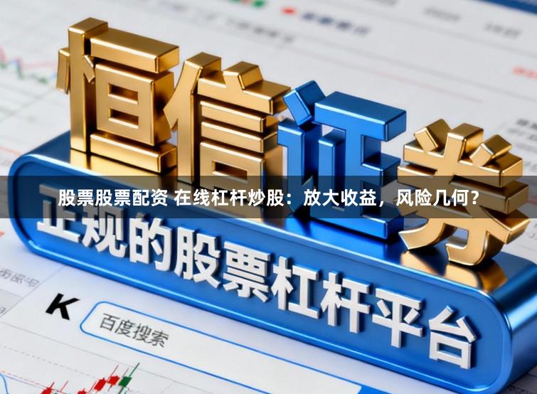 股票股票配资 在线杠杆炒股：放大收益，风险几何？