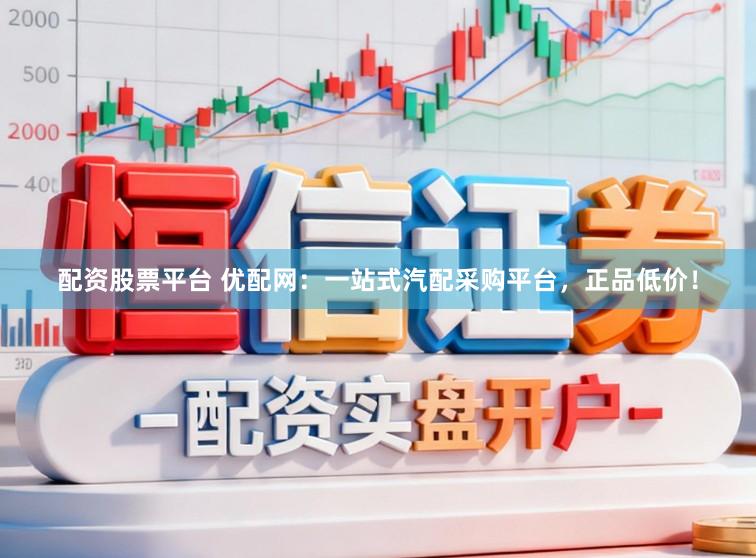 配资股票平台 优配网：一站式汽配采购平台，正品低价！