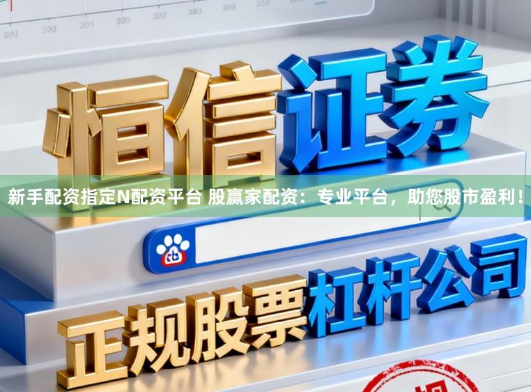 新手配资指定N配资平台 股赢家配资：专业平台，助您股市盈利！