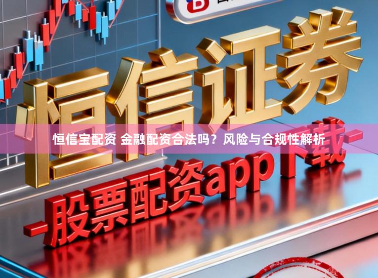恒信宝配资 金融配资合法吗？风险与合规性解析