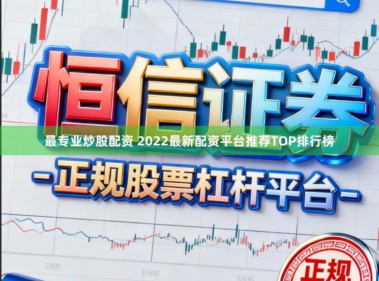 最专业炒股配资 2022最新配资平台推荐TOP排行榜