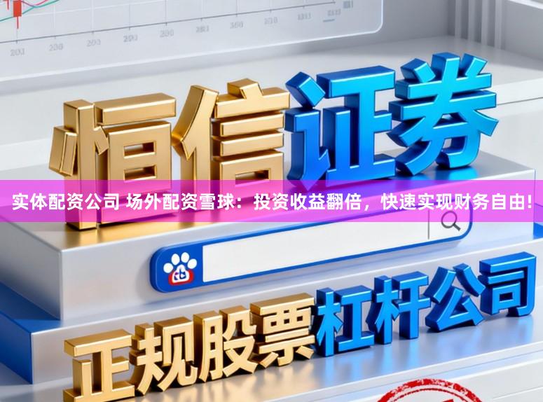 实体配资公司 场外配资雪球：投资收益翻倍，快速实现财务自由!