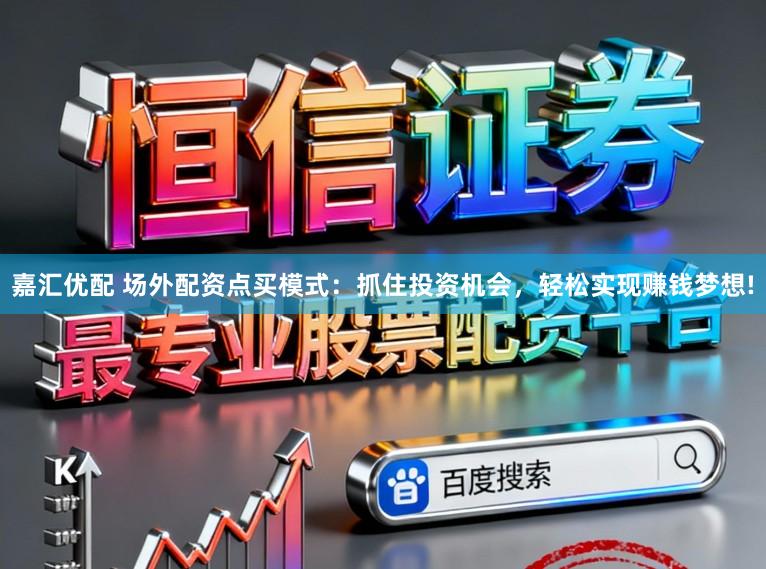 嘉汇优配 场外配资点买模式：抓住投资机会，轻松实现赚钱梦想!