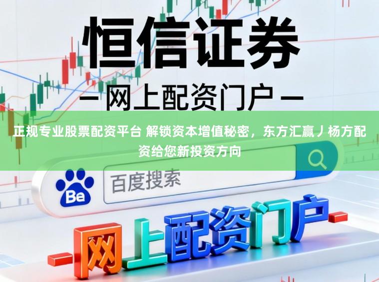 正规专业股票配资平台 解锁资本增值秘密，东方汇赢丿杨方配资给您新投资方向