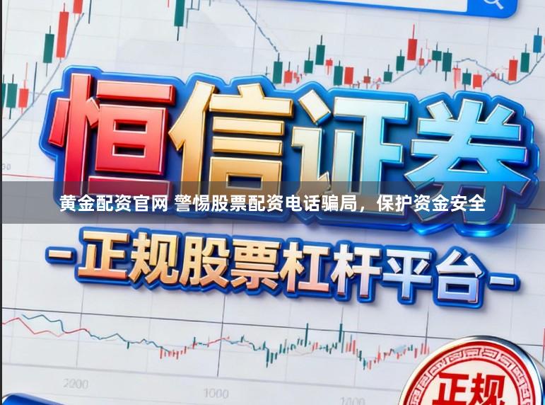 黄金配资官网 警惕股票配资电话骗局，保护资金安全