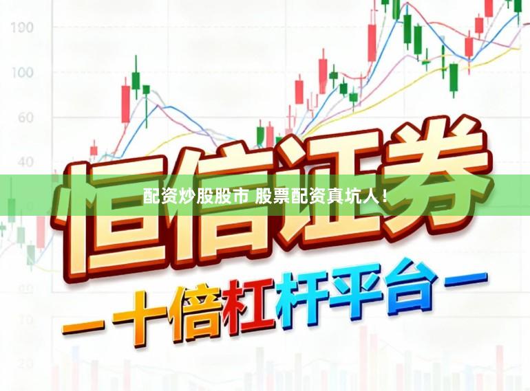 配资炒股股市 股票配资真坑人！
