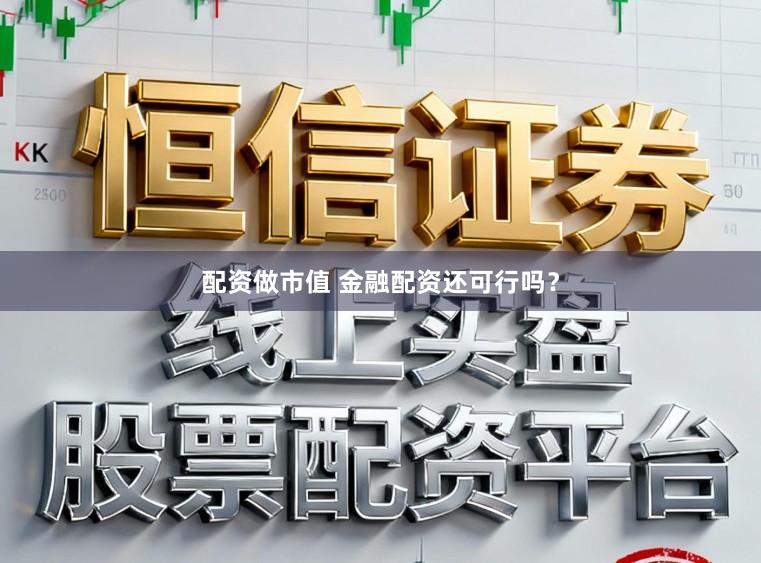 配资做市值 金融配资还可行吗？
