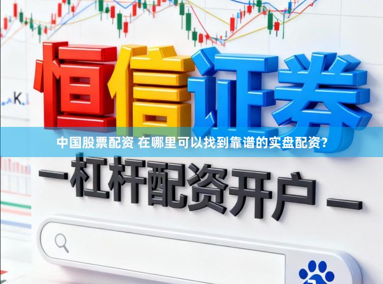 中国股票配资 在哪里可以找到靠谱的实盘配资？
