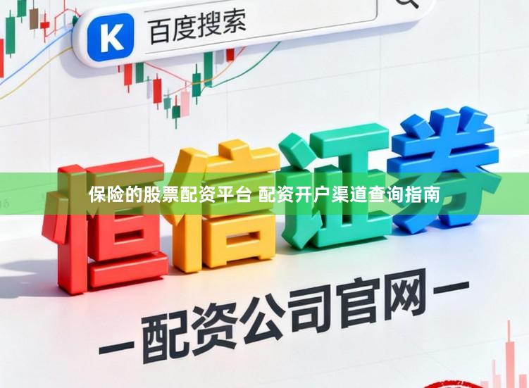 保险的股票配资平台 配资开户渠道查询指南