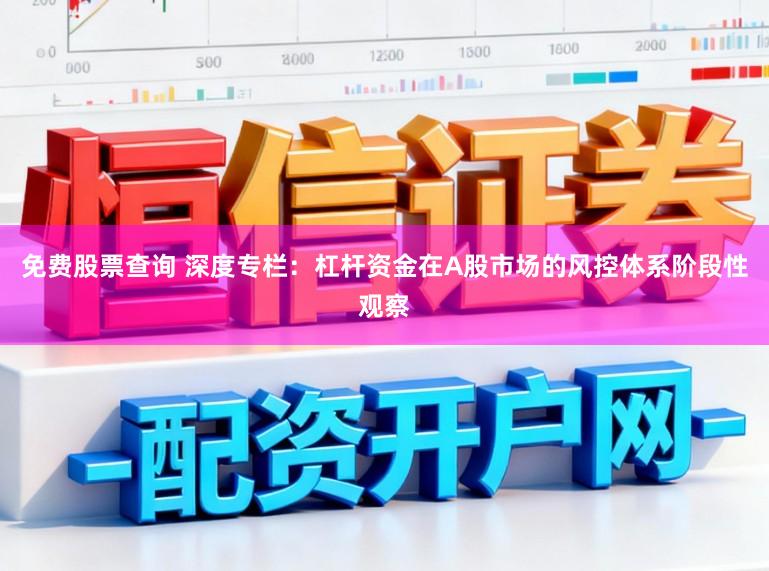 免费股票查询 深度专栏：杠杆资金在A股市场的风控体系阶段性观察