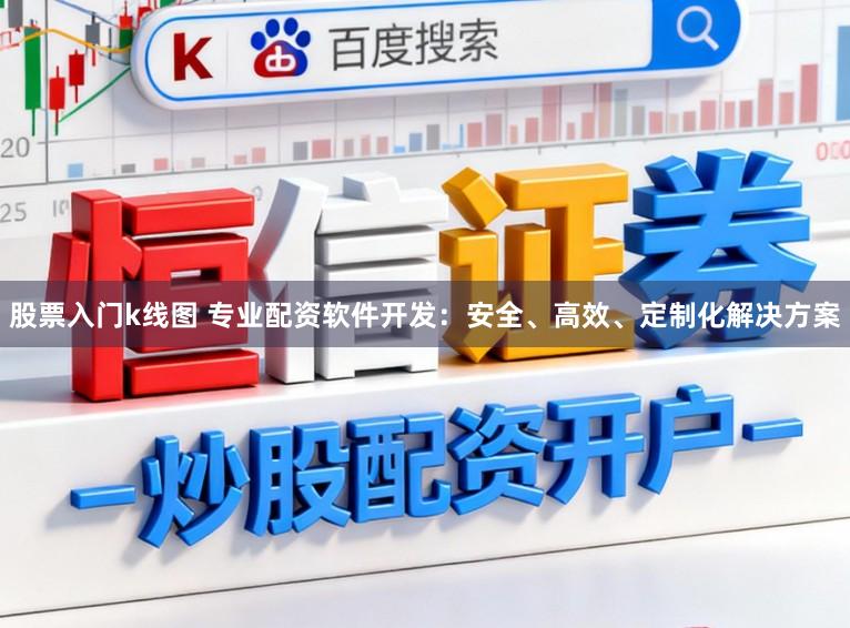 股票入门k线图 专业配资软件开发：安全、高效、定制化解决方案