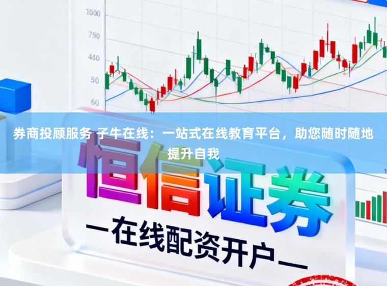 券商投顾服务 子牛在线：一站式在线教育平台，助您随时随地提升自我